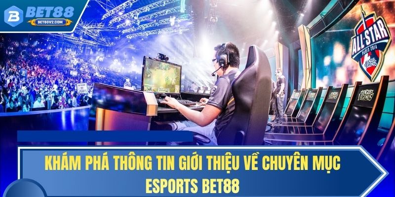 Khám phá thông tin giới thiệu về chuyên mục Esports BET88