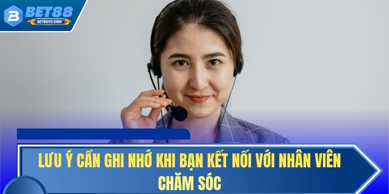 Lưu ý cần ghi nhớ khi bạn kết nối với nhân viên chăm sóc